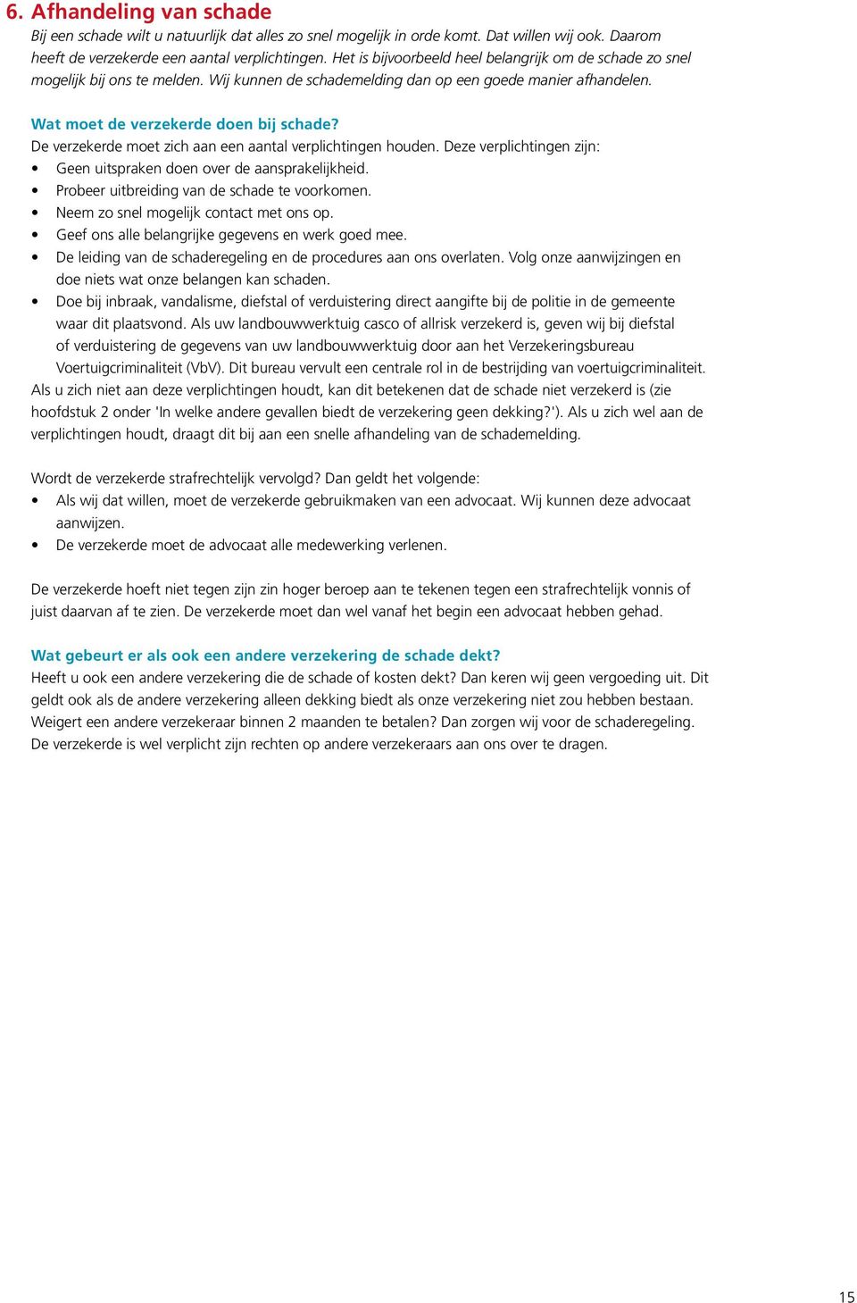 De verzekerde moet zich aan een aantal verplichtingen houden. Deze verplichtingen zijn: Geen uitspraken doen over de aansprakelijkheid. Probeer uitbreiding van de schade te voorkomen.