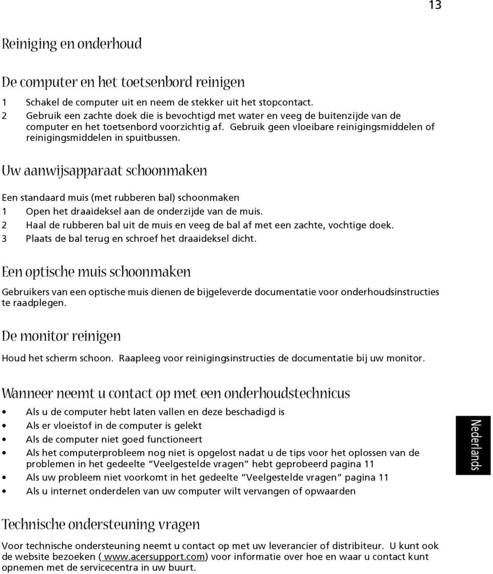 Gebruik geen vloeibare reinigingsmiddelen of reinigingsmiddelen in spuitbussen.