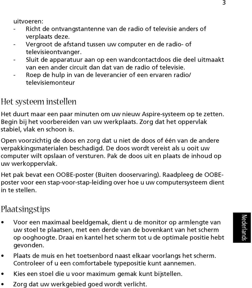 - Roep de hulp in van de leverancier of een ervaren radio/ televisiemonteur Het systeem instellen Het duurt maar een paar minuten om uw nieuw Aspire-systeem op te zetten.