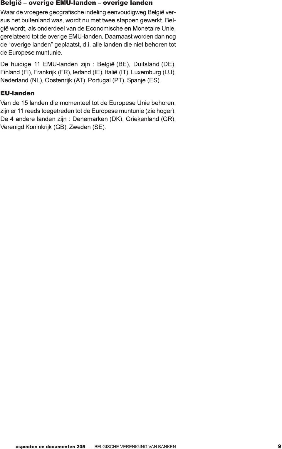 De huidige 11 EMU-landen zijn : België (BE), Duitsland (DE), Finland (FI), Frankrijk (FR), Ierland (IE), Italië (IT), Luxemburg (LU), Nederland (NL), Oostenrijk (AT), Portugal (PT), Spanje (ES).