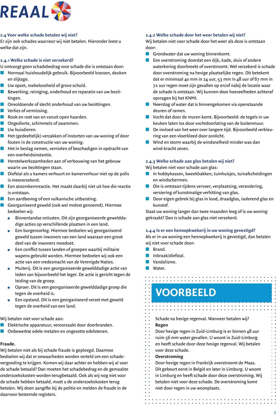 Bewerking, reiniging, onderhoud en reparatie van uw bezittingen. Onvoldoende of slecht onderhoud van uw bezittingen. Verlies of vermissing. Rook en roet van en vanuit open haarden.