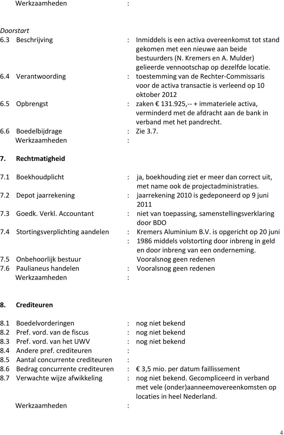 1 Boekhoudplicht : ja, boekhouding ziet er meer dan correct uit, met name ook de projectadministraties. 7.2 Depot jaarrekening : jaarrekening 2010 is gedeponeerd op 9 juni 2011 7.3 Goedk. Verkl.