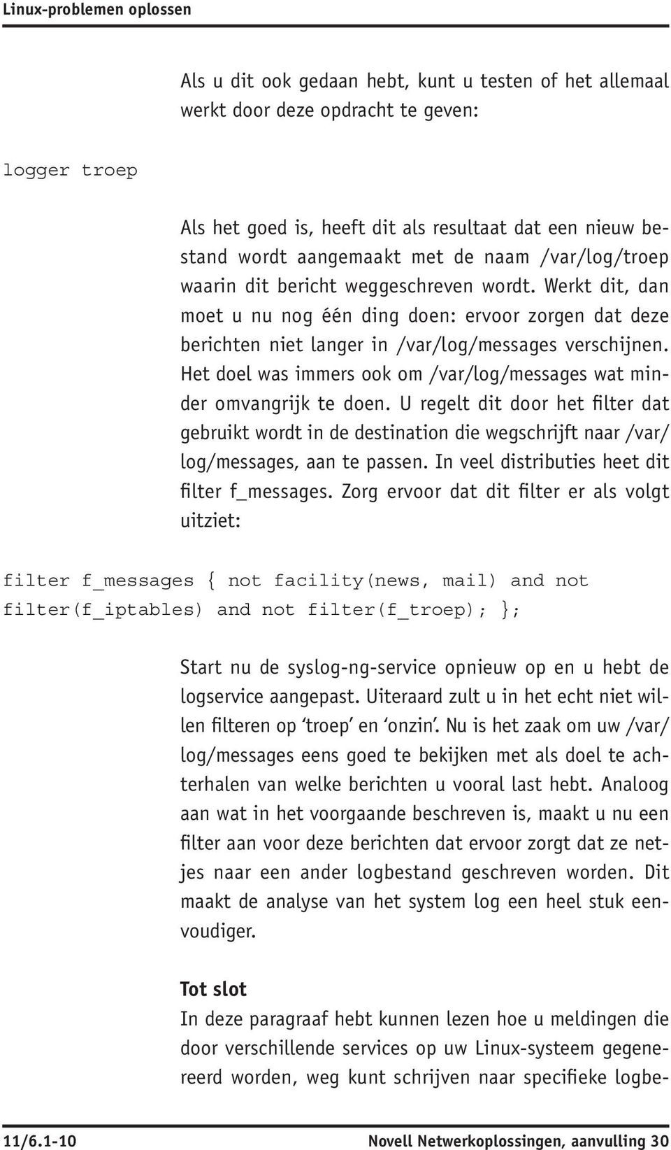 Het doel was immers ook om /var/log/messages wat minder omvangrijk te doen. U regelt dit door het filter dat gebruikt wordt in de destination die wegschrijft naar /var/ log/messages, aan te passen.