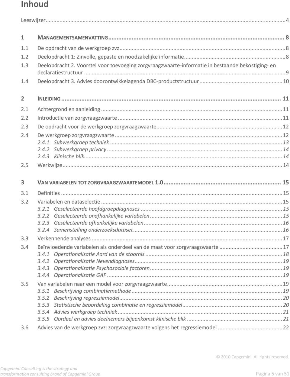 1 Achtergrond en aanleiding... 11 2.2 Introductie van zorgvraagzwaarte... 11 2.3 De opdracht voor de werkgroep zorgvraagzwaarte... 12 2.4 De werkgroep zorgvraagzwaarte... 12 2.4.1 Subwerkgroep techniek.