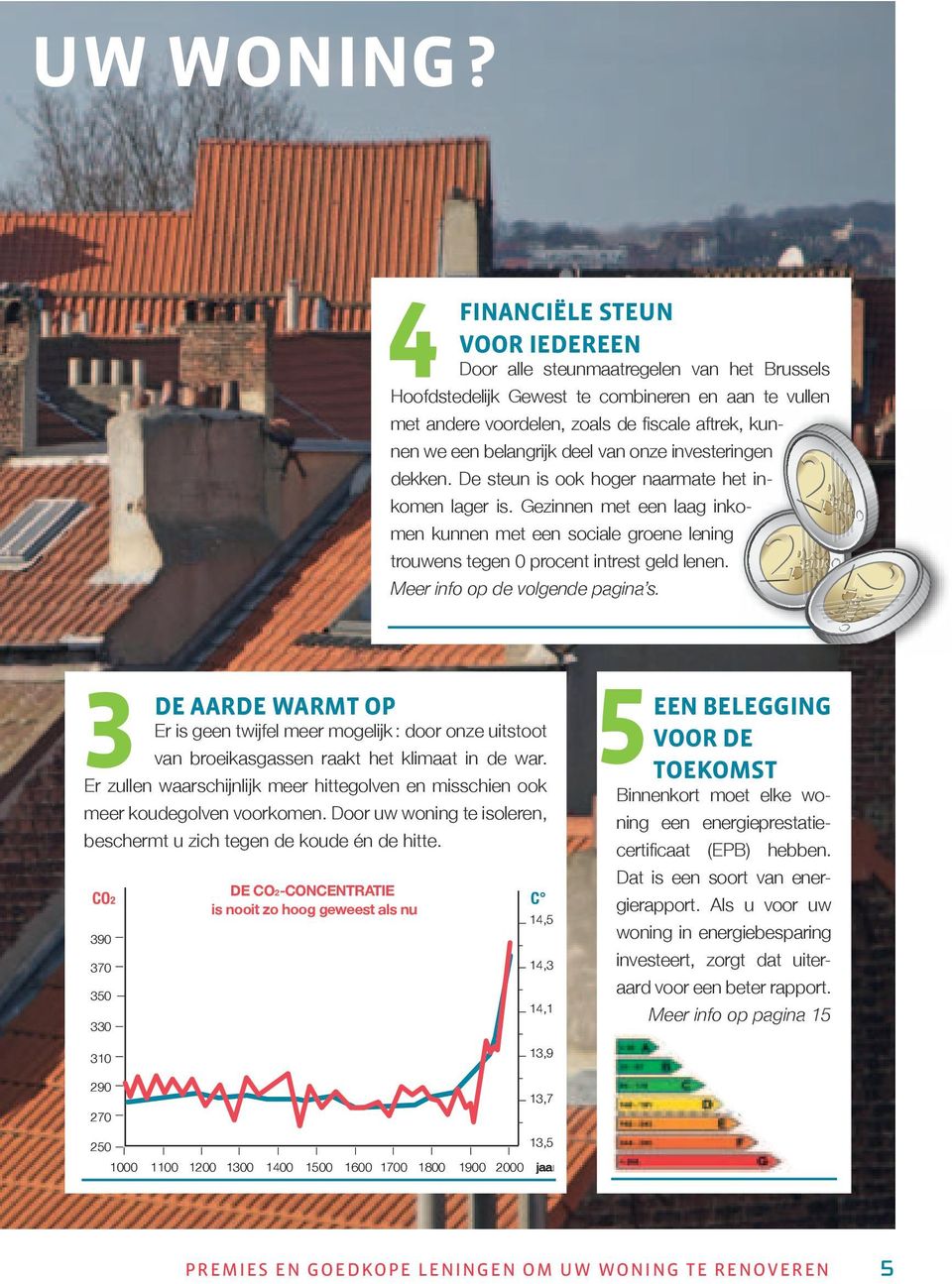 belangrijk deel van onze investeringen dekken. De steun is ook hoger naarmate het inkomen lager is.