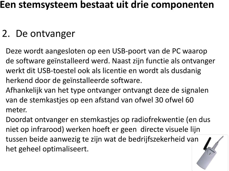 Afhankelijk van het type ontvanger ontvangt deze de signalen van de stemkastjes op een afstand van ofwel 30 ofwel 60 meter.