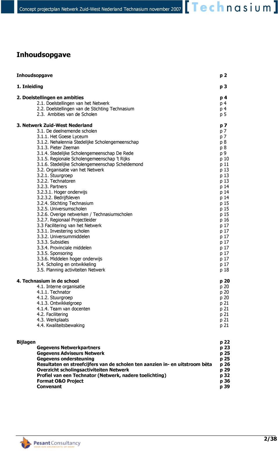 Stedelijke Scholengemeenschap De Rede p 9 3.1.5. Regionale Scholengemeenschap t Rijks p 10 3.1.6. Stedelijke Scholengemeenschap Scheldemond p 11 3.2. Organisatie van het Netwerk p 13 3.2.1. Stuurgroep p 13 3.