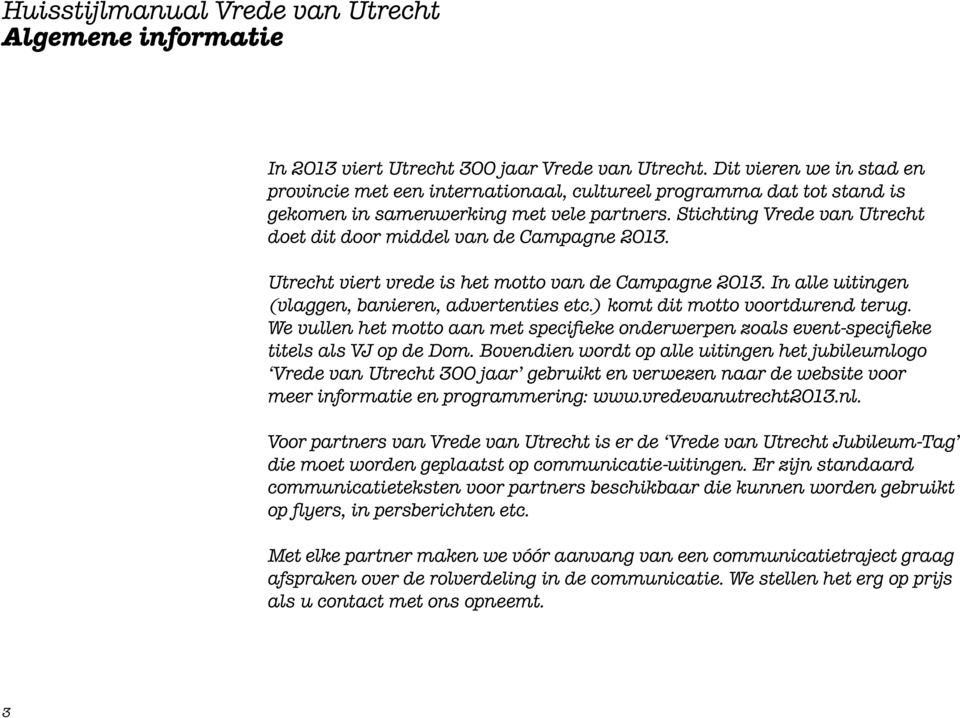 Stichting Vrede van doet dit door middel van de Campagne 2013. is het motto van de Campagne 2013. In alle uitingen (vlaggen, banieren, advertenties etc.) komt dit motto voortdurend terug.