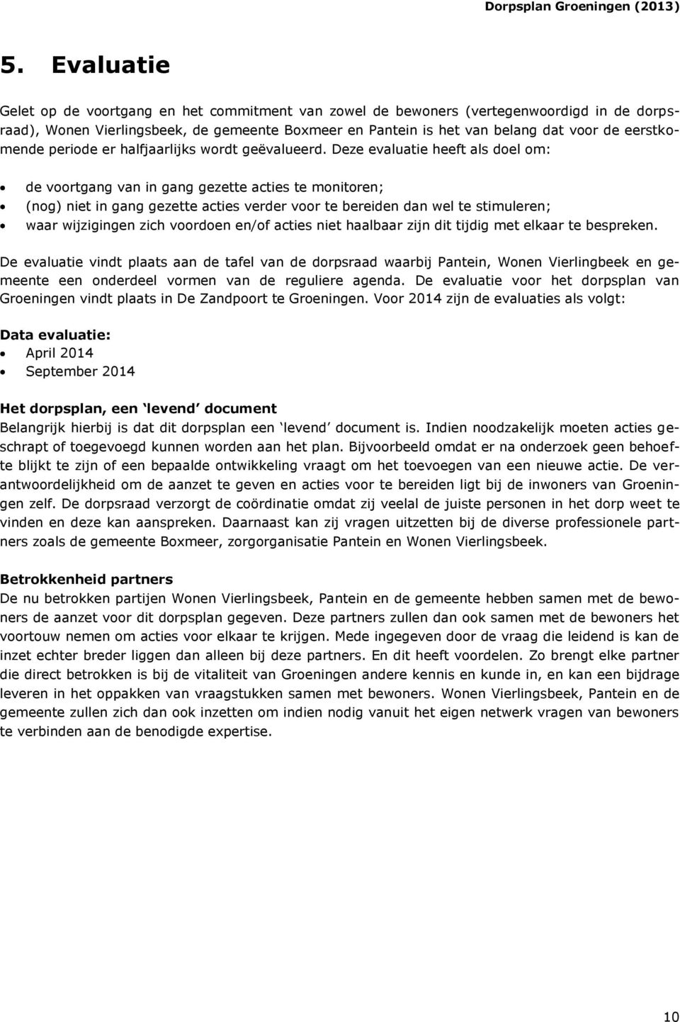 Deze evaluatie heeft als doel om: de voortgang van in gang gezette acties te monitoren; (nog) niet in gang gezette acties verder voor te bereiden dan wel te stimuleren; waar wijzigingen zich voordoen