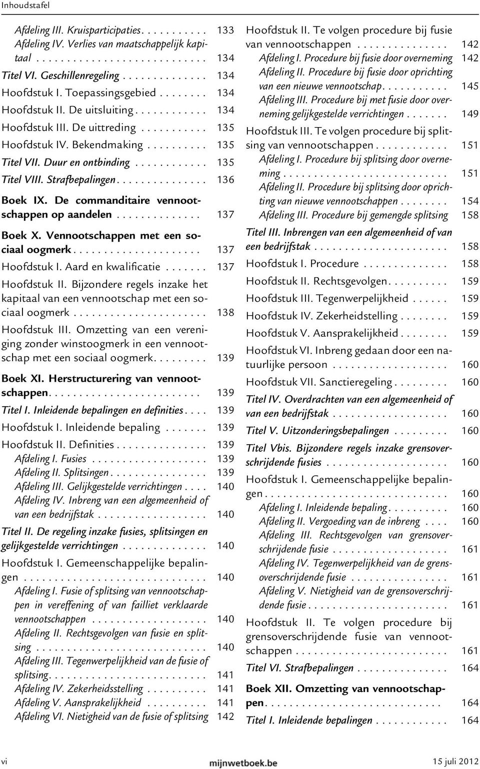 ........... 135 Titel VIII. Strafbepalingen............... 136 Boek IX. De commanditaire vennootschappen op aandelen.............. 137 Boek X. Vennootschappen met een sociaal oogmerk..................... 137 Hoofdstuk I.