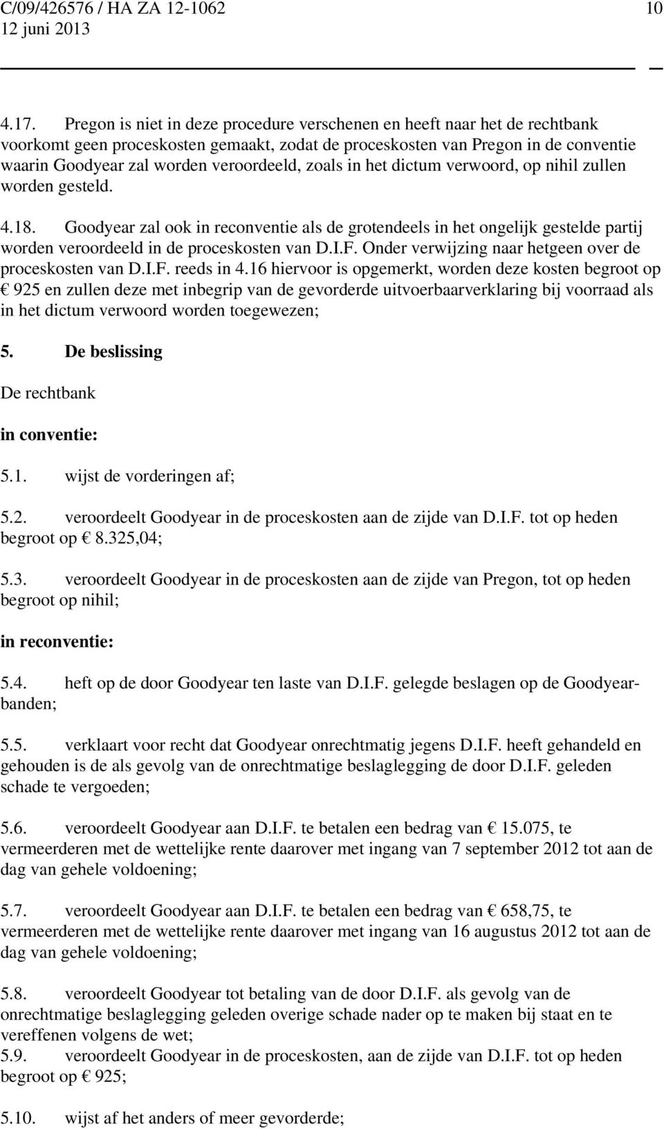 zoals in het dictum verwoord, op nihil zullen worden gesteld. 4.18. Goodyear zal ook in reconventie als de grotendeels in het ongelijk gestelde partij worden veroordeeld in de proceskosten van D.I.F.