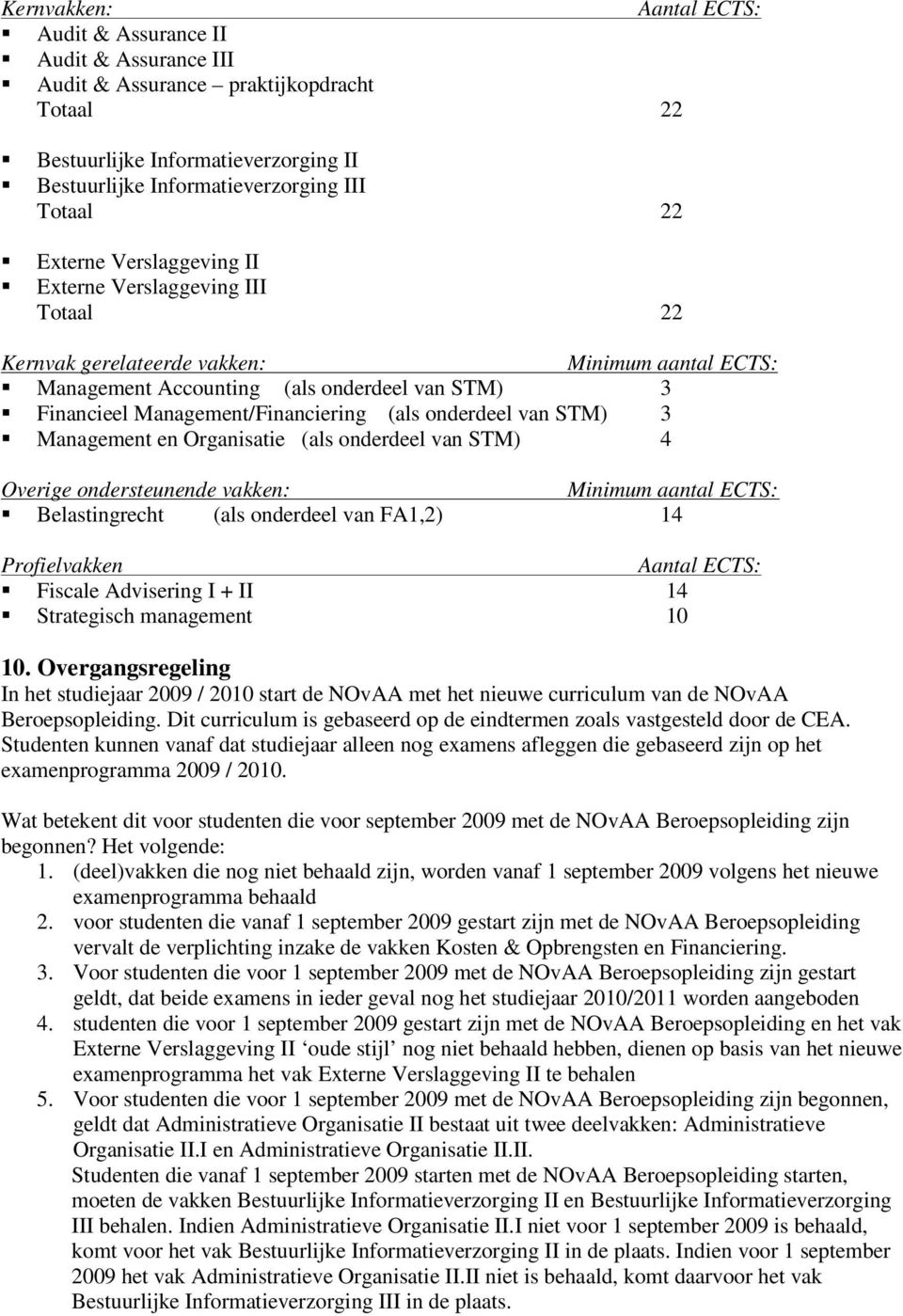 Management en Organisatie (als onderdeel van STM) 4 Overige ondersteunende vakken: Belastingrecht (als onderdeel van FA1,2) 14 Profielvakken Aantal ECTS: Fiscale Advisering I + II 14 Strategisch