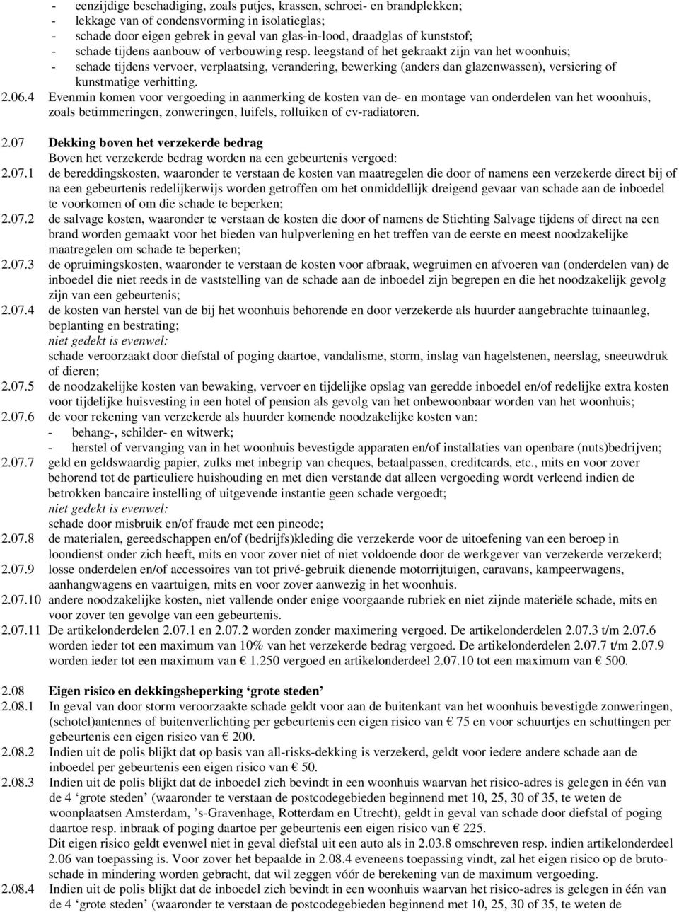 leegstand of het gekraakt zijn van het woonhuis; - schade tijdens vervoer, verplaatsing, verandering, bewerking (anders dan glazenwassen), versiering of kunstmatige verhitting. 2.06.