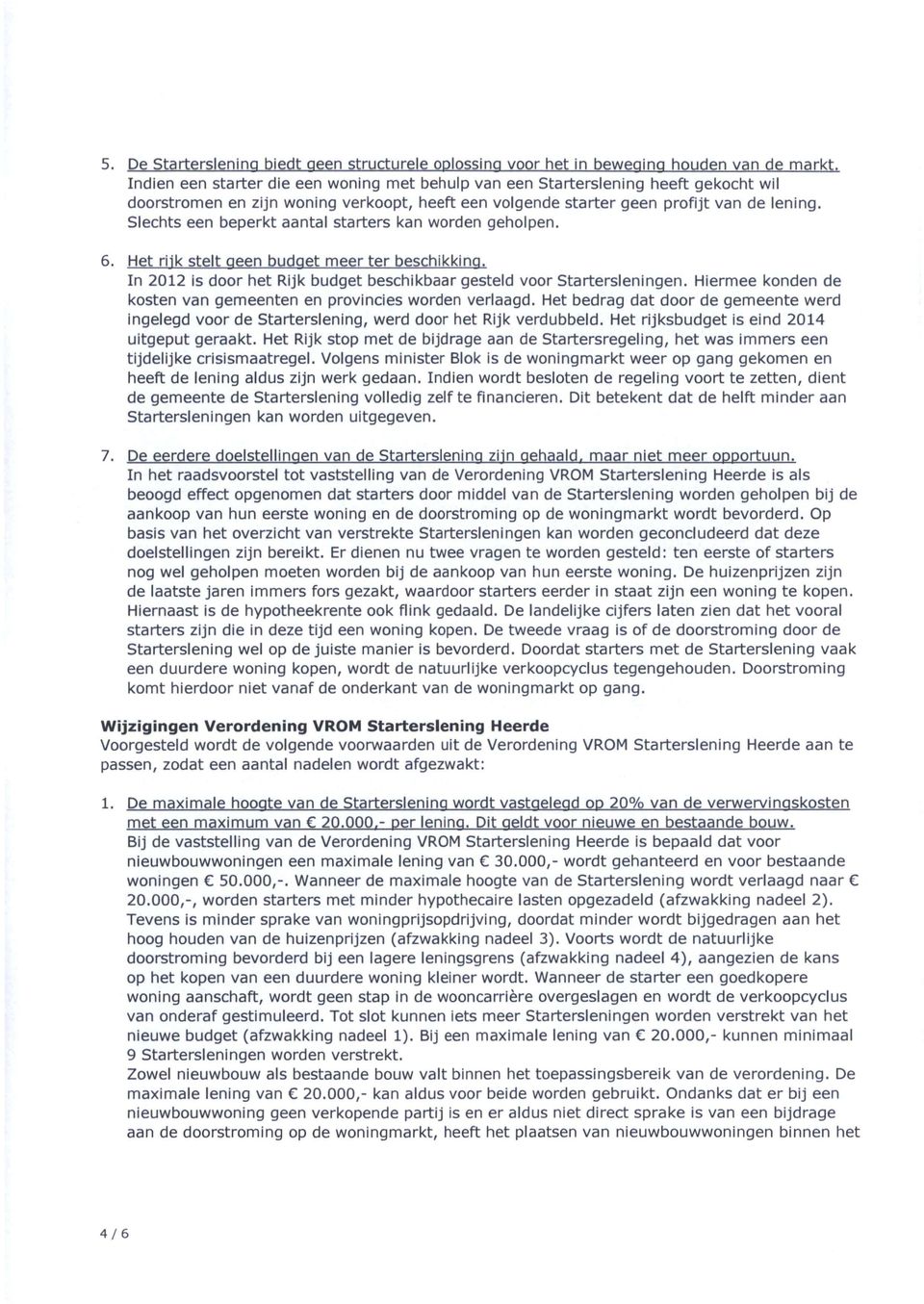 Slechts een beperkt aantal starters kan worden geholpen. 6. Het hik stelt geen budget meer ter beschikking. In 2012 is door het Rijk budget beschikbaar gesteld voor Startersleningen.