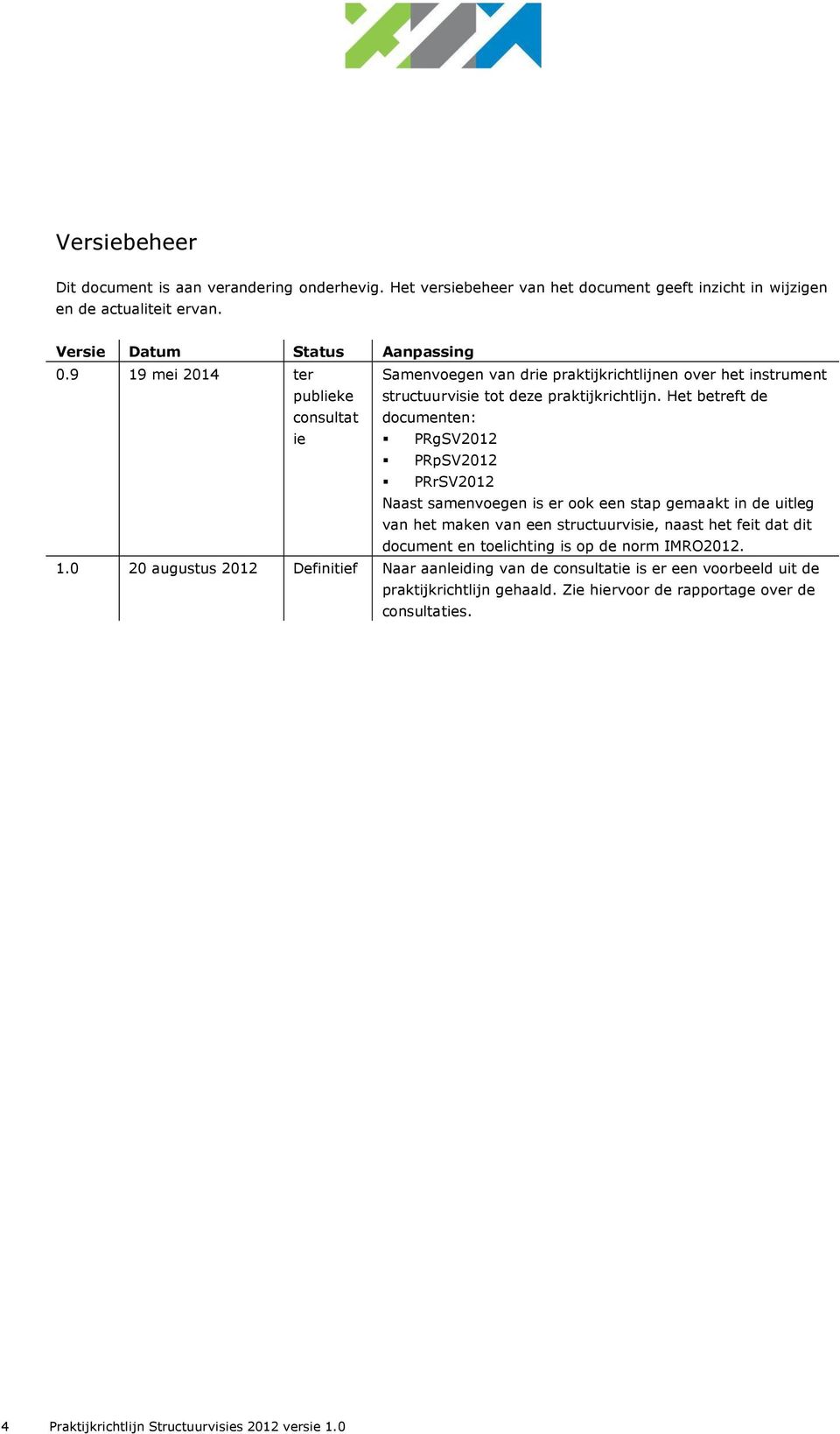 Het betreft de documenten: ie PRgSV2012 PRpSV2012 PRrSV2012 Naast samenvoegen is er ook een stap gemaakt in de uitleg van het maken van een structuurvisie, naast het feit dat dit document en