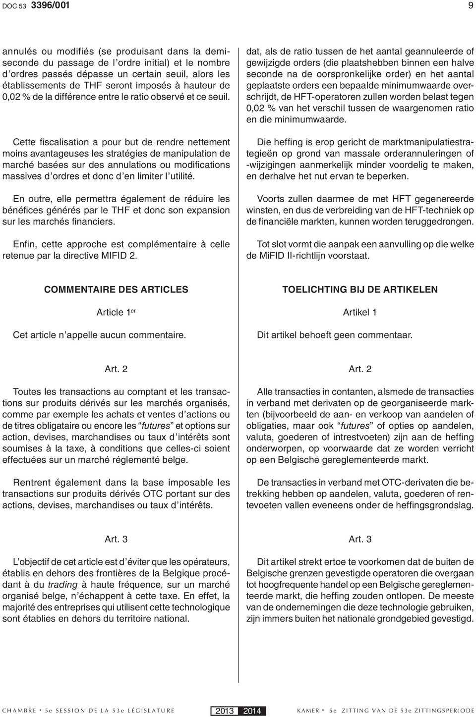 Cette fi scalisation a pour but de rendre nettement moins avantageuses les stratégies de manipulation de marché basées sur des annulations ou modifi cations massives d ordres et donc d en limiter l