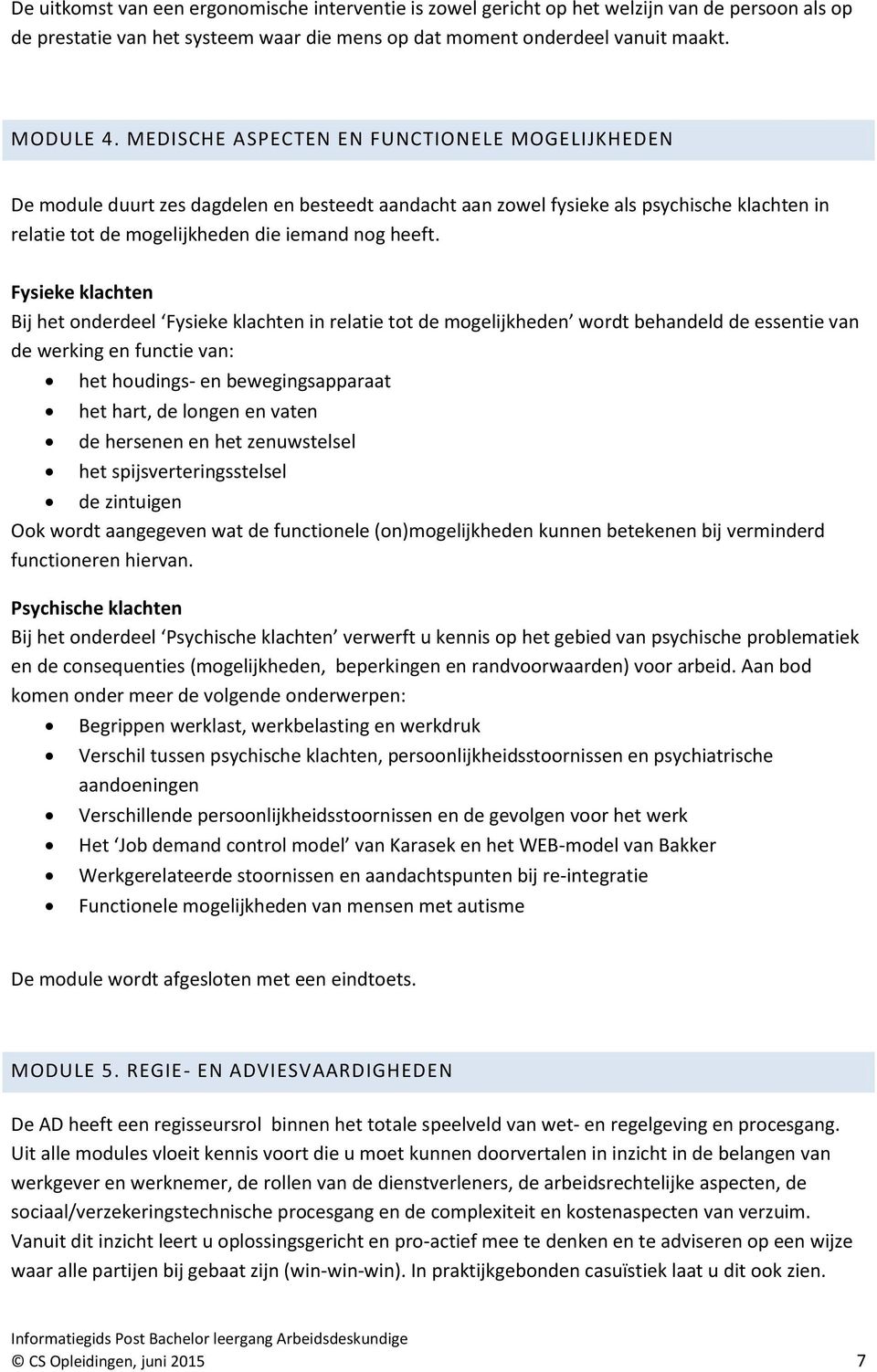 Fysieke klachten Bij het onderdeel Fysieke klachten in relatie tot de mogelijkheden wordt behandeld de essentie van de werking en functie van: het houdings- en bewegingsapparaat het hart, de longen