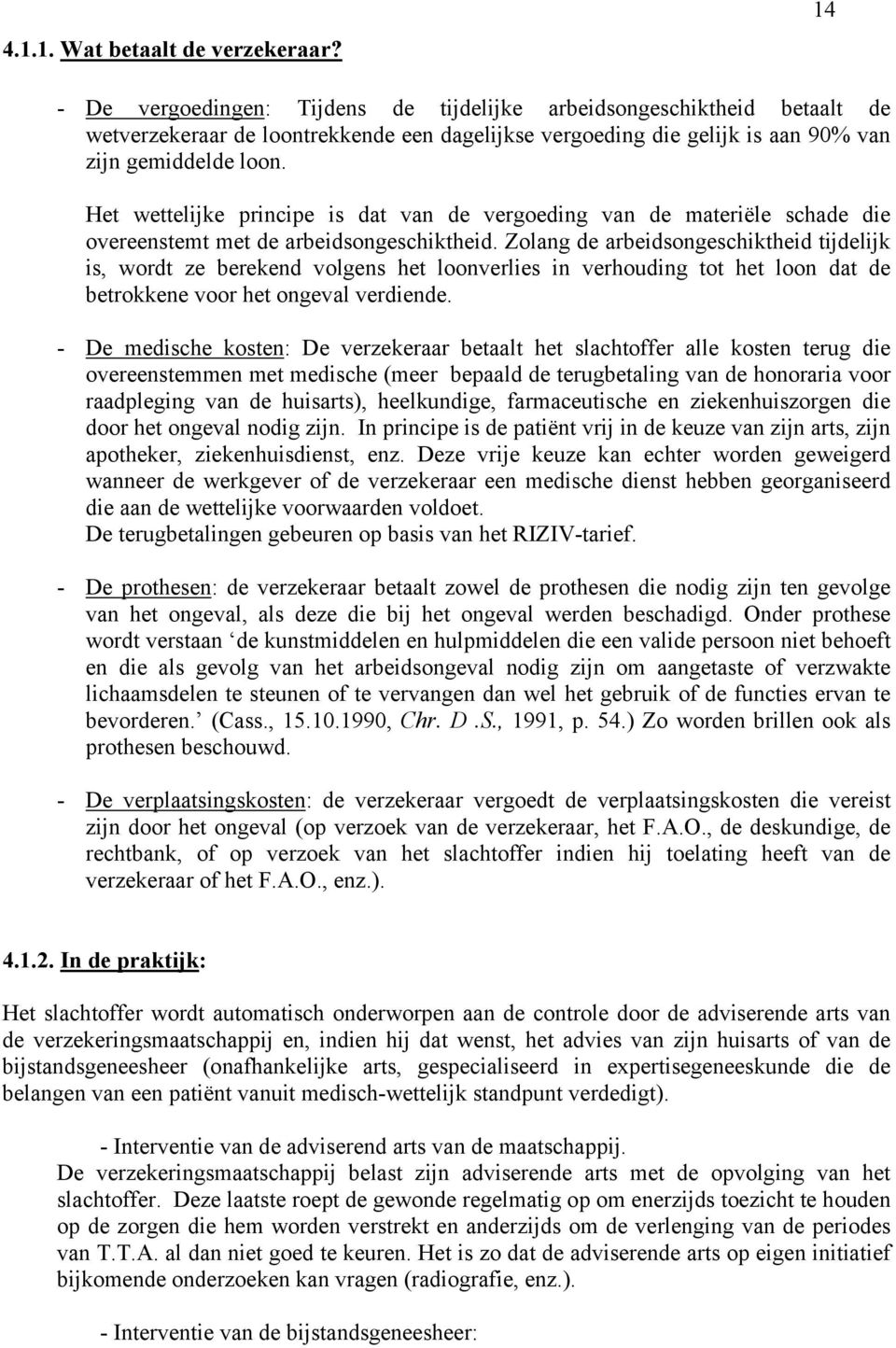 Het wettelijke principe is dat van de vergoeding van de materiële schade die overeenstemt met de arbeidsongeschiktheid.