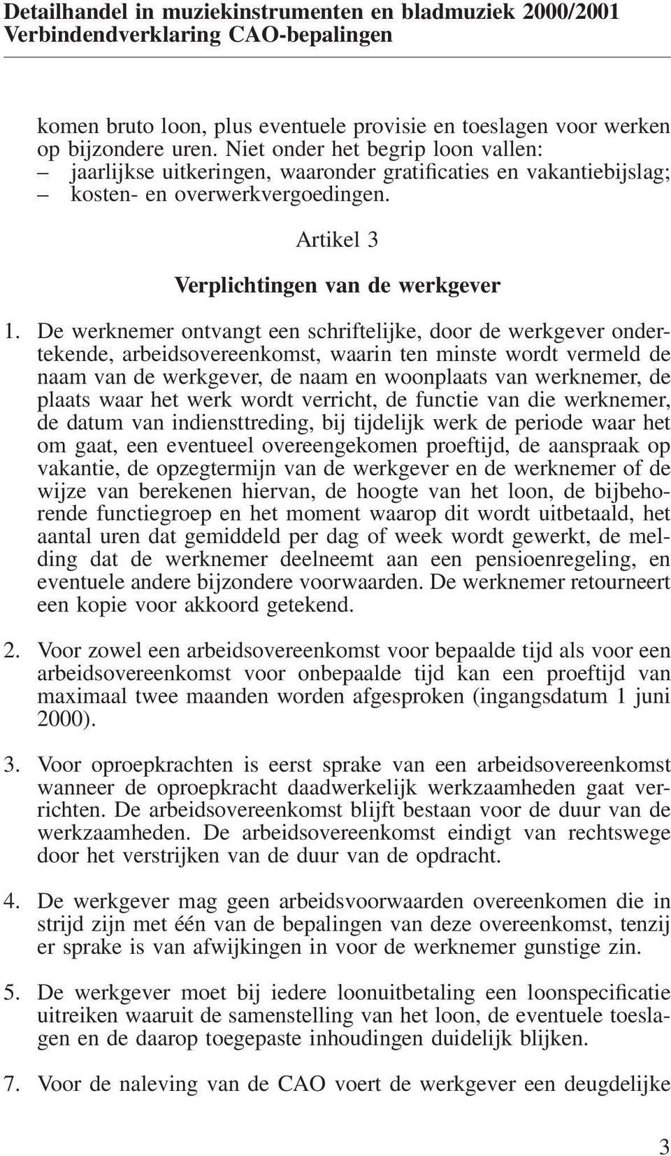 De werknemer ontvangt een schriftelijke, door de werkgever ondertekende, arbeidsovereenkomst, waarin ten minste wordt vermeld de naam van de werkgever, de naam en woonplaats van werknemer, de plaats