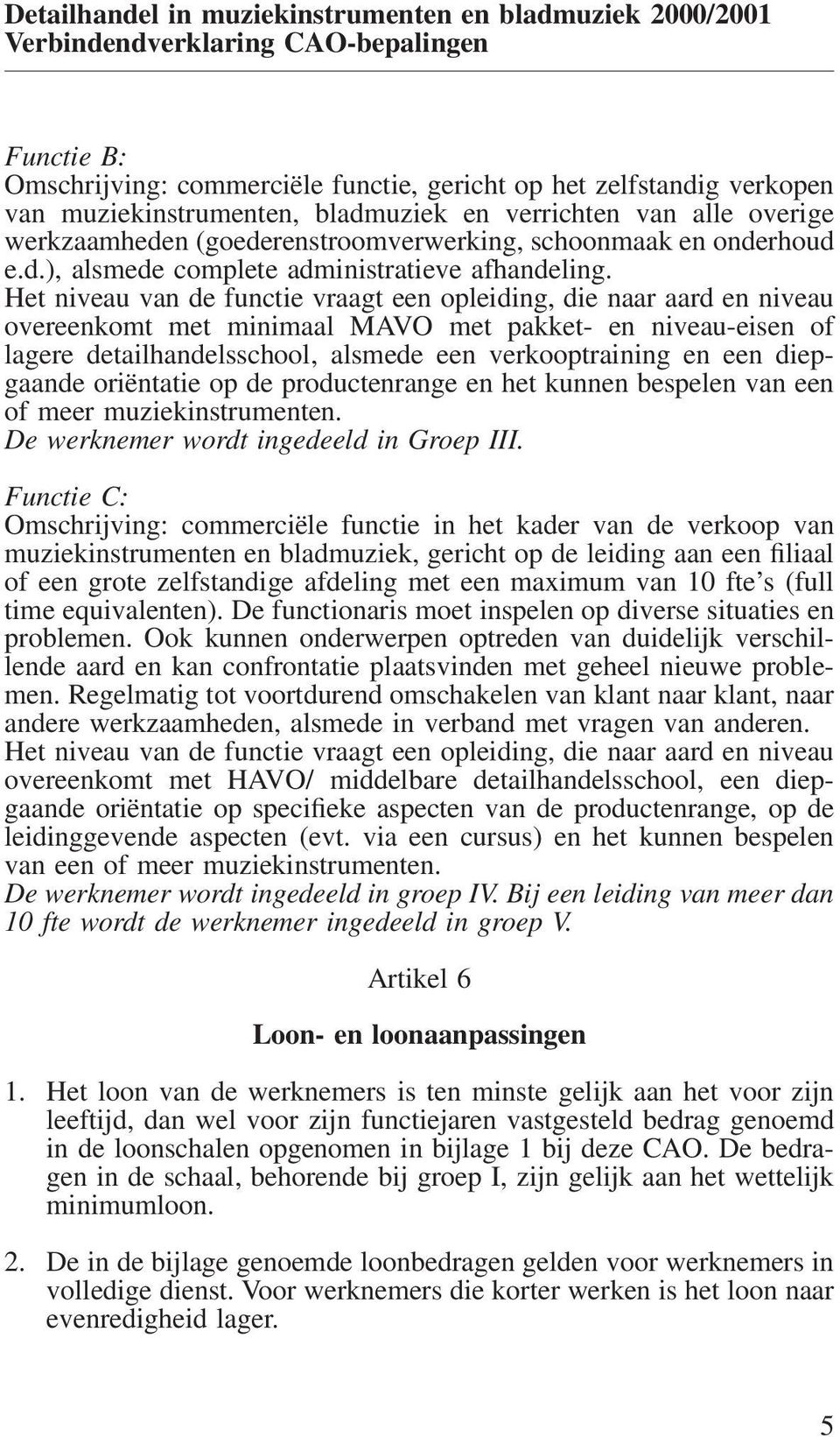 Het niveau van de functie vraagt een opleiding, die naar aard en niveau overeenkomt met minimaal MAVO met pakket- en niveau-eisen of lagere detailhandelsschool, alsmede een verkooptraining en een