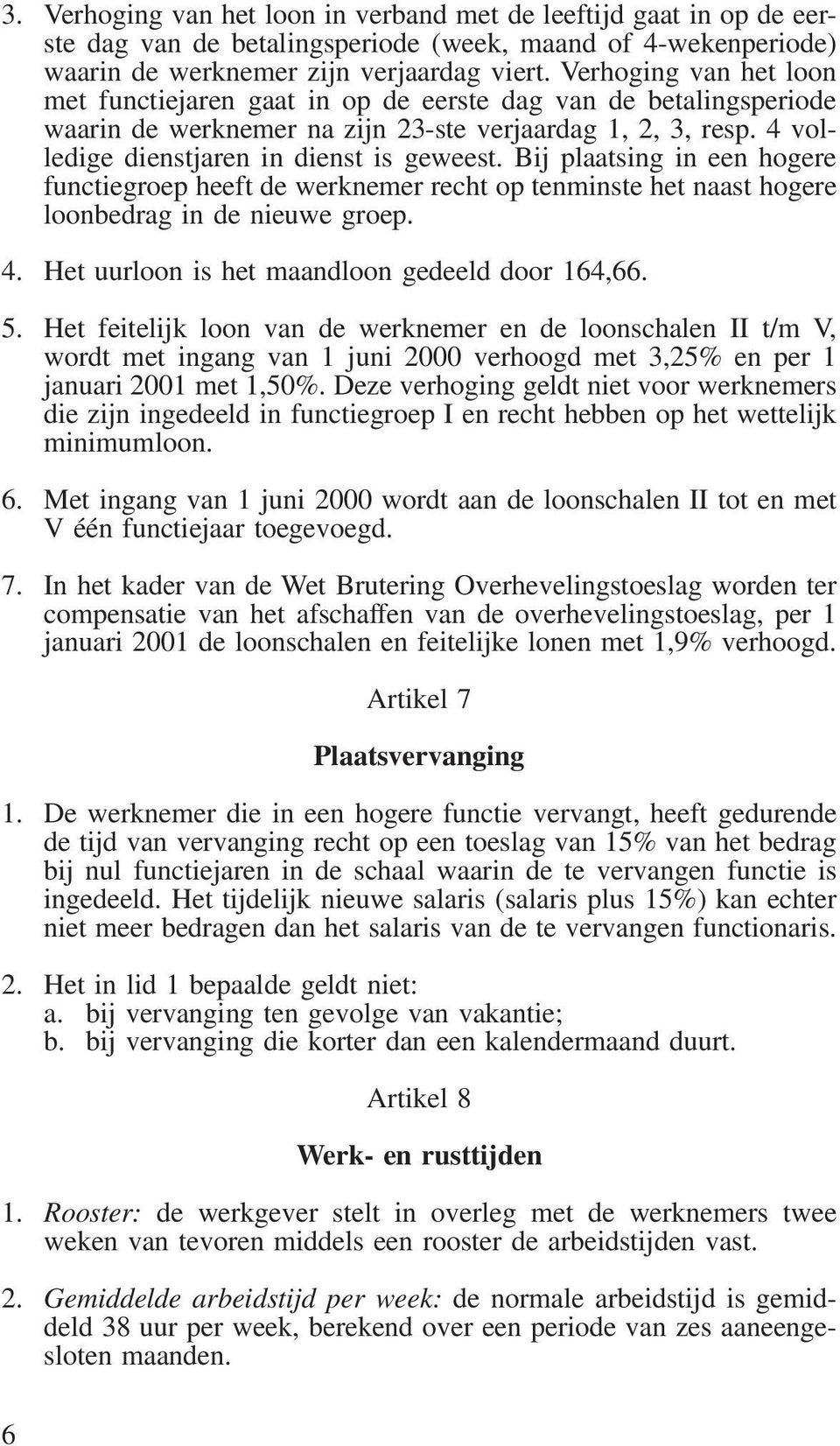 Bij plaatsing in een hogere functie heeft de werknemer recht op tenminste het naast hogere loonbedrag in de nieuwe. 4. Het uurloon is het maandloon gedeeld door 164,66. 5.