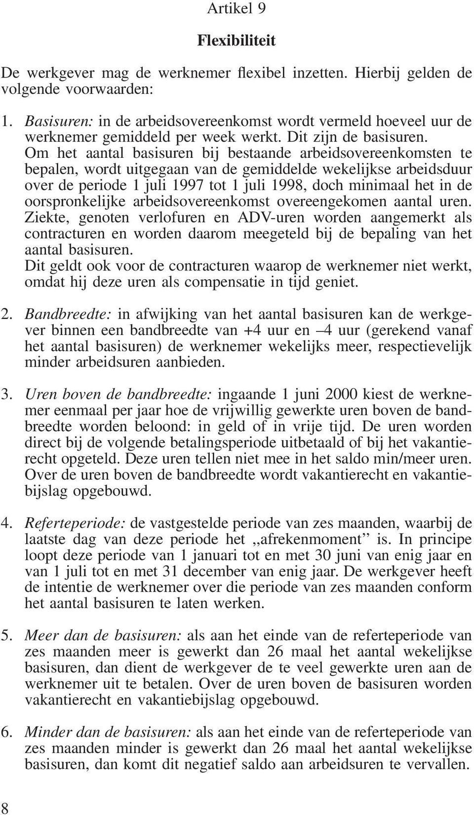 Om het aantal basisuren bij bestaande arbeidsovereenkomsten te bepalen, wordt uitgegaan van de gemiddelde wekelijkse arbeidsduur over de periode 1 juli 1997 tot 1 juli 1998, doch minimaal het in de