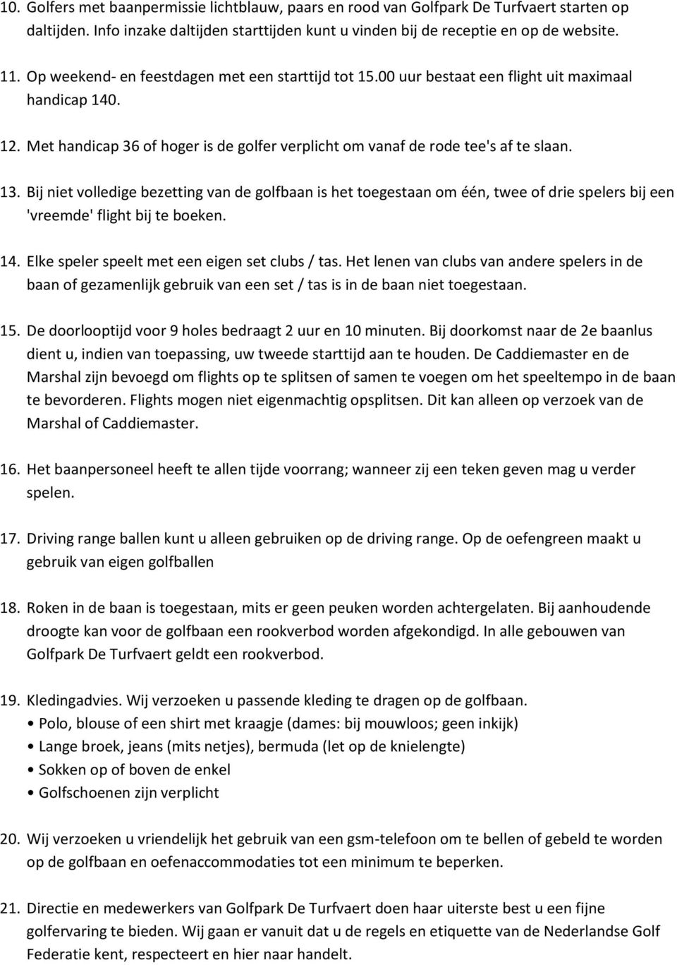 Bij niet volledige bezetting van de golfbaan is het toegestaan om één, twee of drie spelers bij een 'vreemde' flight bij te boeken. 14. Elke speler speelt met een eigen set clubs / tas.