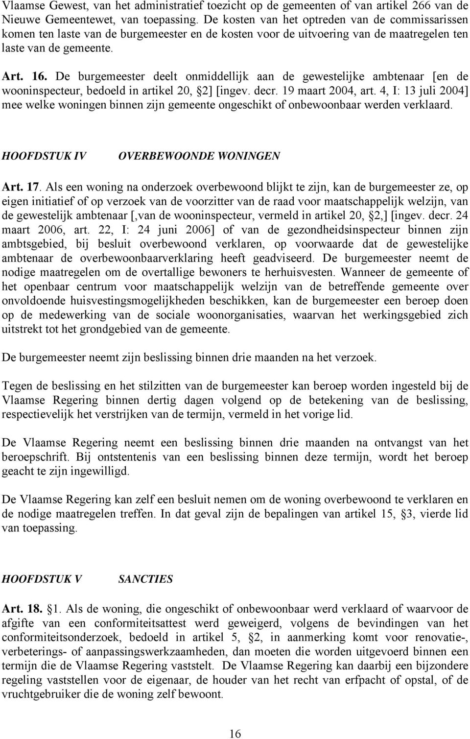 De burgemeester deelt onmiddellijk aan de gewestelijke ambtenaar [en de wooninspecteur, bedoeld in artikel 20, 2] [ingev. decr. 19 maart 2004, art.