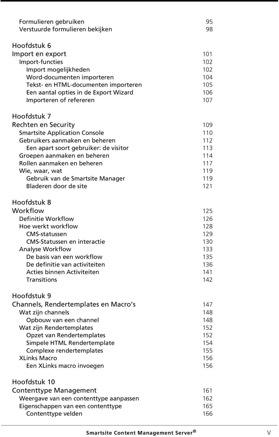 soort gebruiker: de visitor 113 Groepen aanmaken en beheren 114 Rollen aanmaken en beheren 117 Wie, waar, wat 119 Gebruik van de Smartsite Manager 119 Bladeren door de site 121 Hoofdstuk 8 Workflow