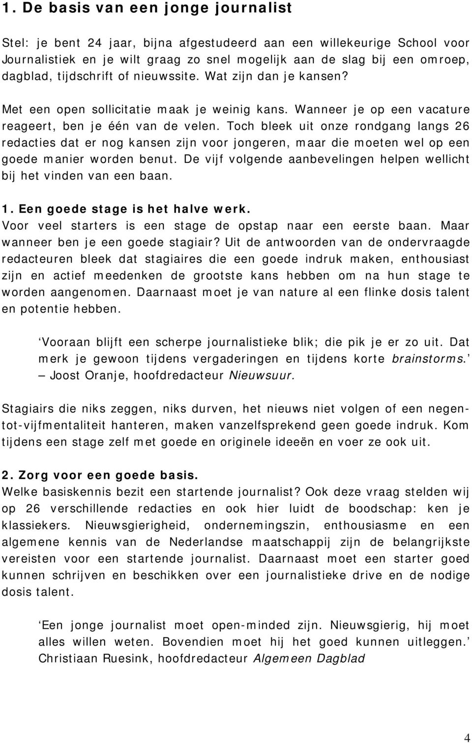 Toch bleek uit onze rondgang langs 26 redacties dat er nog kansen zijn voor jongeren, maar die moeten wel op een goede manier worden benut.