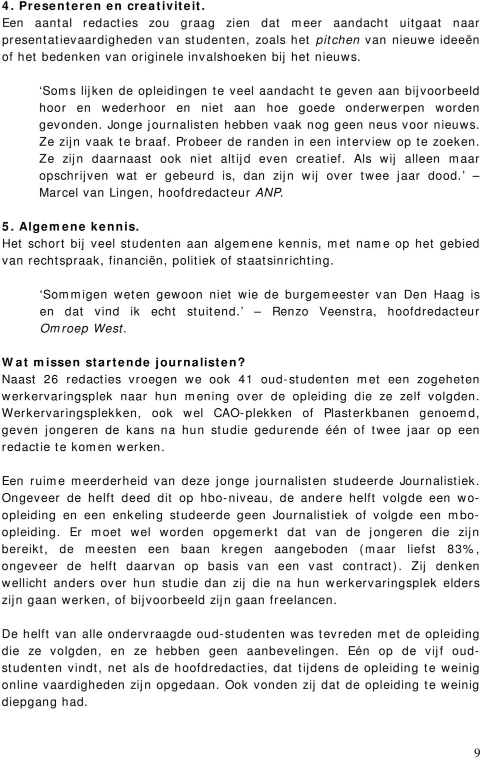 Soms lijken de opleidingen te veel aandacht te geven aan bijvoorbeeld hoor en wederhoor en niet aan hoe goede onderwerpen worden gevonden. Jonge journalisten hebben vaak nog geen neus voor nieuws.