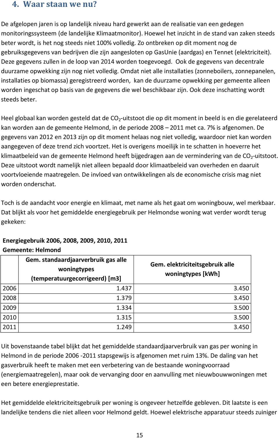 Zo ontbreken op dit moment nog de gebruiksgegevens van bedrijven die zijn aangesloten op GasUnie (aardgas) en Tennet (elektriciteit). Deze gegevens zullen in de loop van 2014 worden toegevoegd.