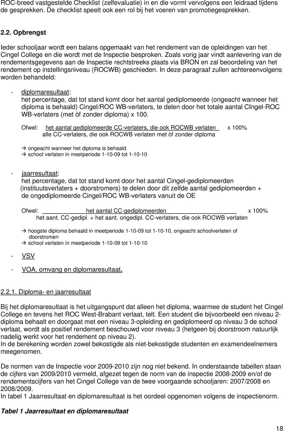 Zoals vorig jaar vindt aanlevering van de rendementsgegevens aan de Inspectie rechtstreeks plaats via BRON en zal beoordeling van het rendement op instellingsniveau (ROCWB) geschieden.