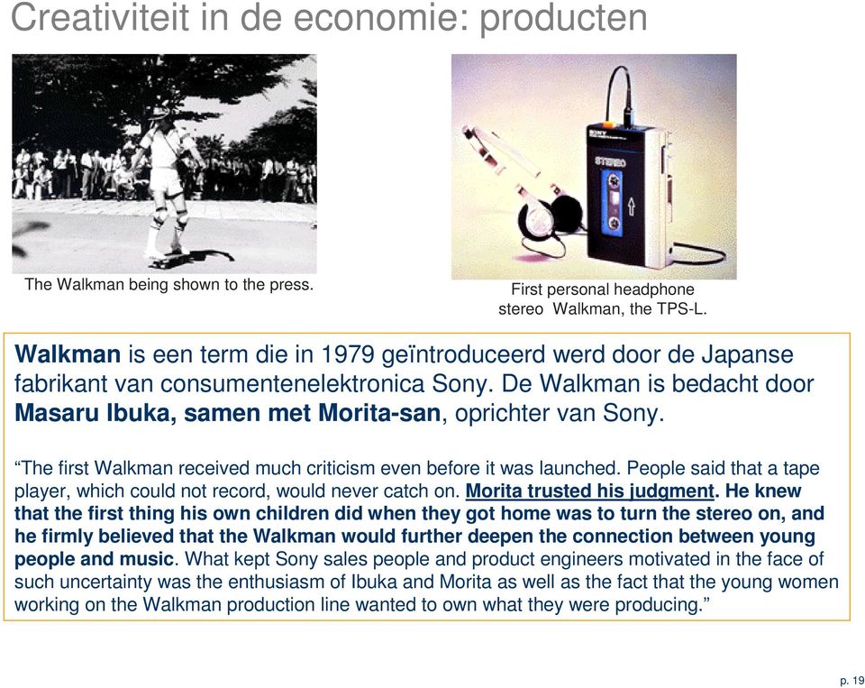 The first Walkman received much criticism even before it was launched. People said that a tape player, which could not record, would never catch on. Morita trusted his judgment.