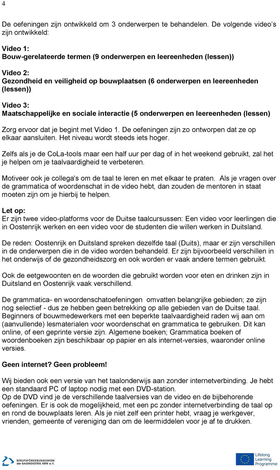 (lessen)) Video 3: Maatschappelijke en sociale interactie (5 onderwerpen en leereenheden (lessen) Zorg ervoor dat je begint met Video 1. De oefeningen zijn zo ontworpen dat ze op elkaar aansluiten.