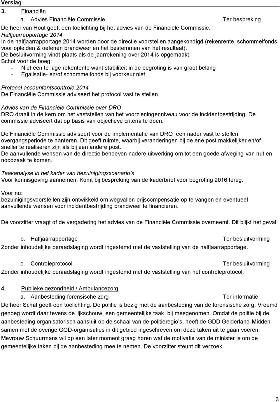 De besluitvorming vindt plaats als de jaarrekening over 2014 is opgemaakt.