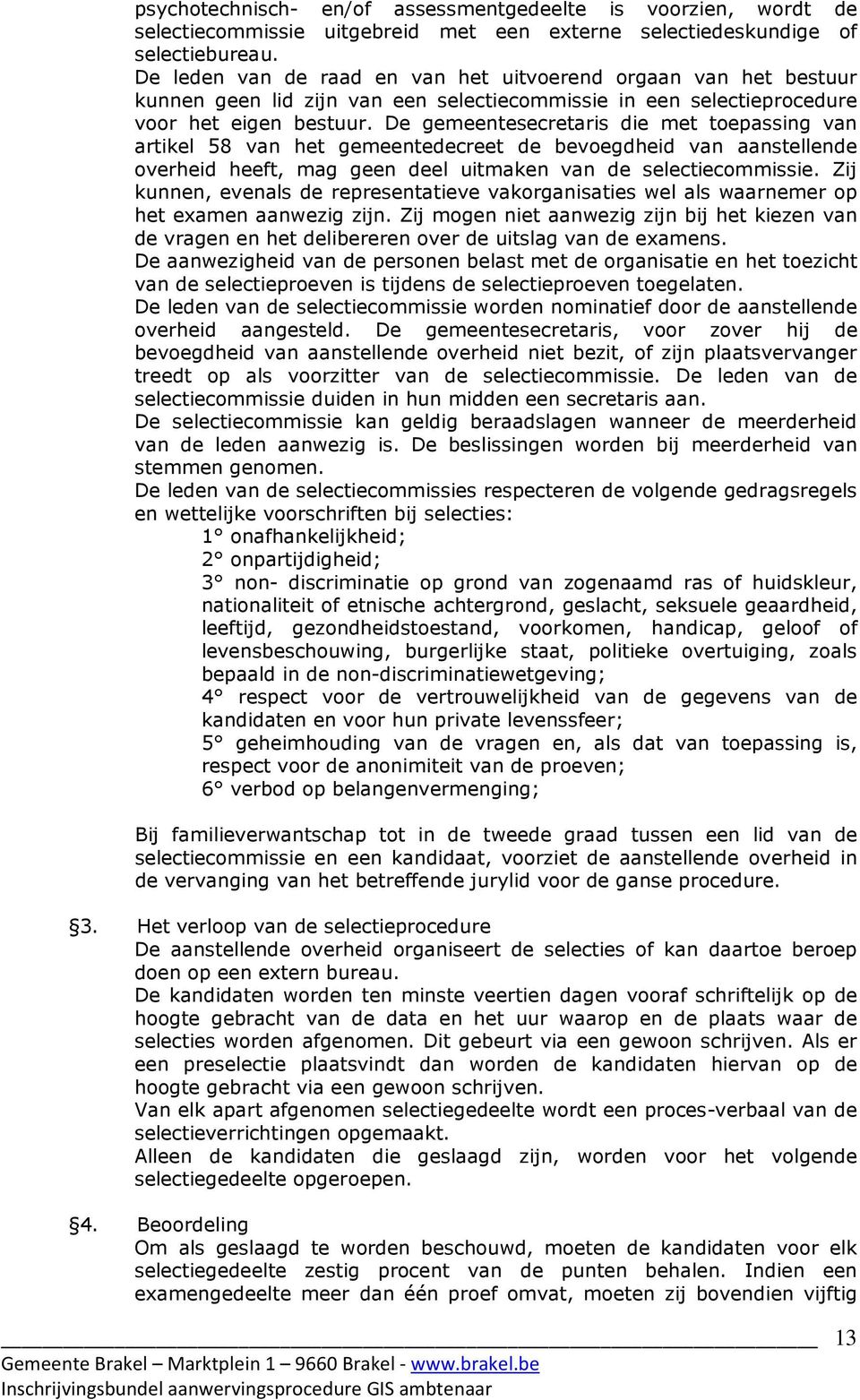 De gemeentesecretaris die met toepassing van artikel 58 van het gemeentedecreet de bevoegdheid van aanstellende overheid heeft, mag geen deel uitmaken van de selectiecommissie.