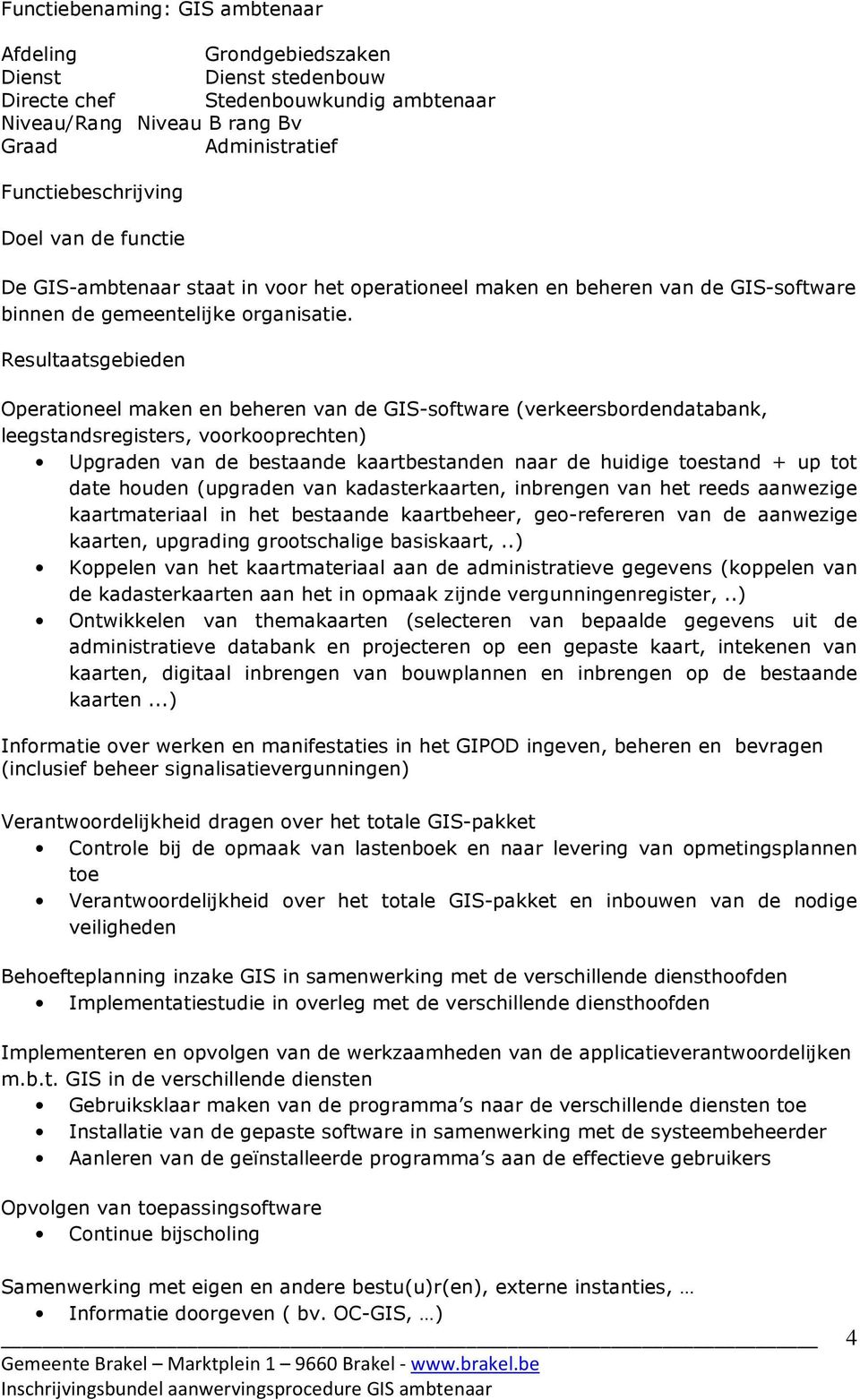 Resultaatsgebieden Operationeel maken en beheren van de GIS-software (verkeersbordendatabank, leegstandsregisters, voorkooprechten) Upgraden van de bestaande kaartbestanden naar de huidige toestand +