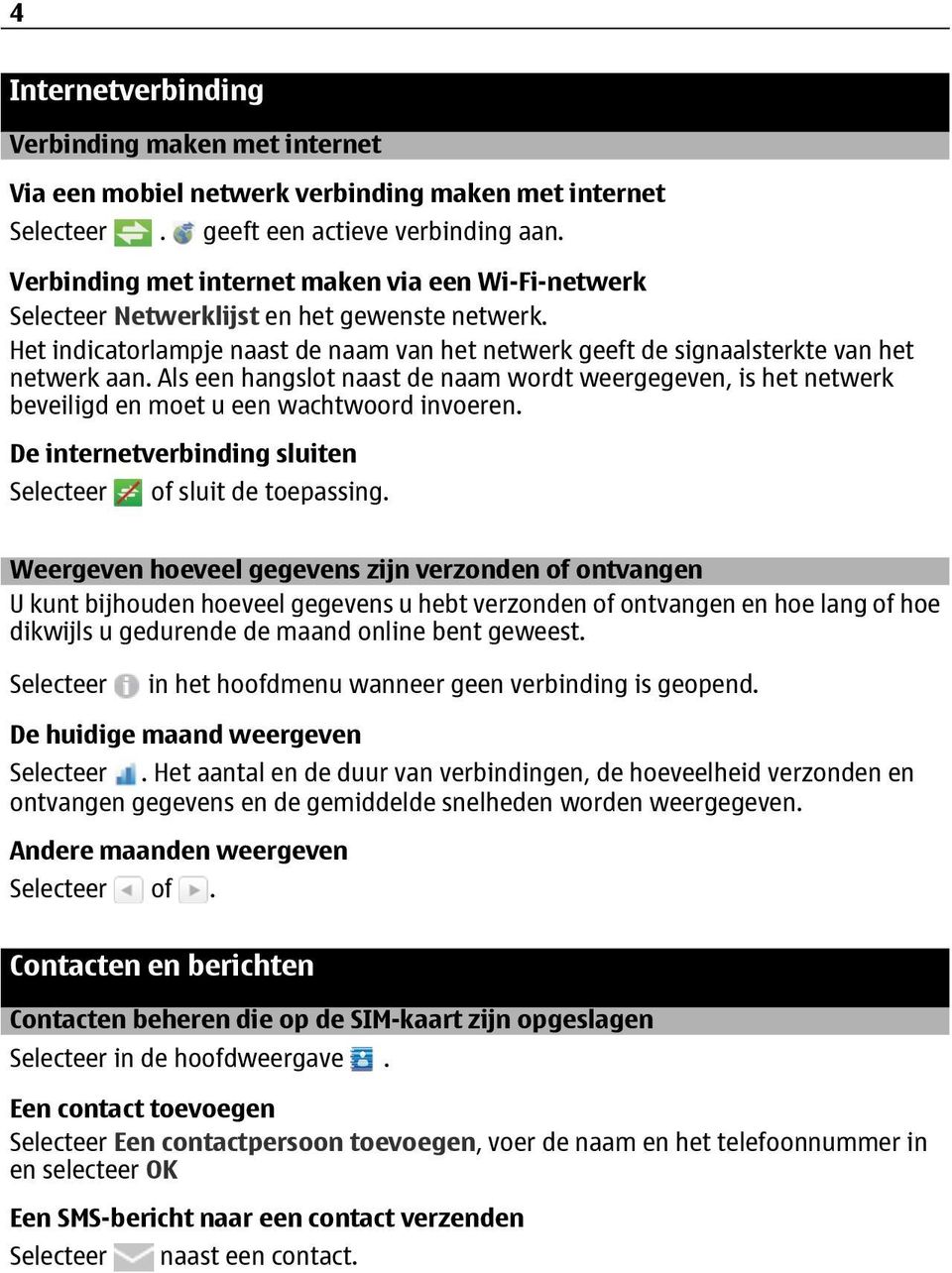 Als een hangslot naast de naam wordt weergegeven, is het netwerk beveiligd en moet u een wachtwoord invoeren. De internetverbinding sluiten Selecteer of sluit de toepassing.