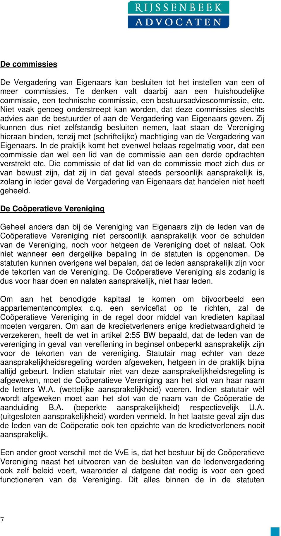 Niet vaak genoeg onderstreept kan worden, dat deze commissies slechts advies aan de bestuurder of aan de Vergadering van Eigenaars geven.