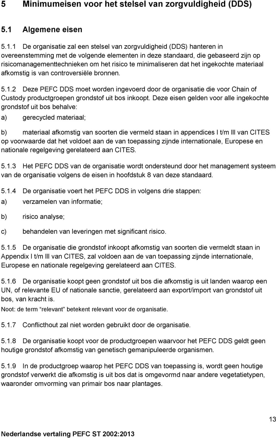 1 De organisatie zal een stelsel van zorgvuldigheid (DDS) hanteren in overeenstemming met de volgende elementen in deze standaard, die gebaseerd zijn op risicomanagementtechnieken om het risico te