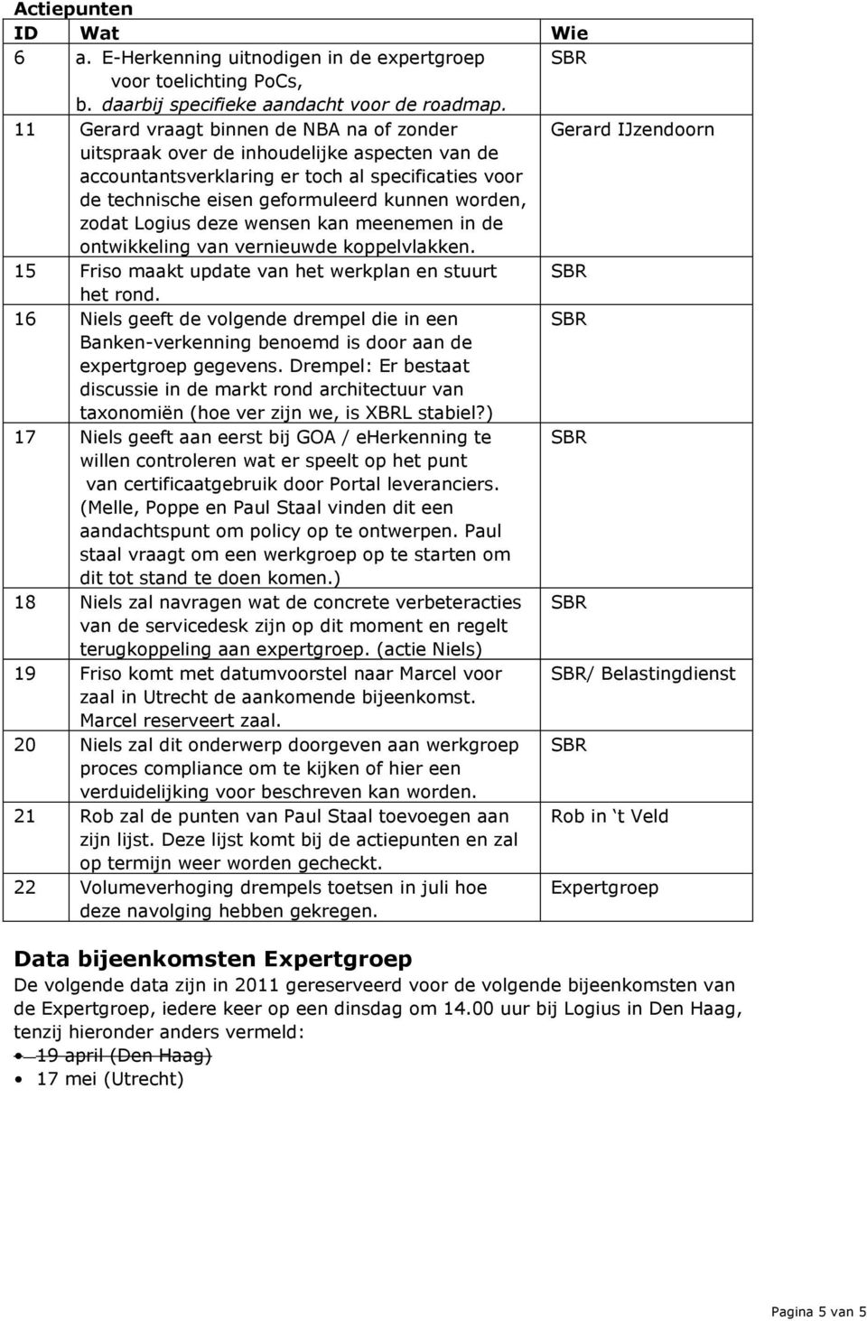 kunnen worden, zodat Logius deze wensen kan meenemen in de ontwikkeling van vernieuwde koppelvlakken. 15 Friso maakt update van het werkplan en stuurt SBR het rond.