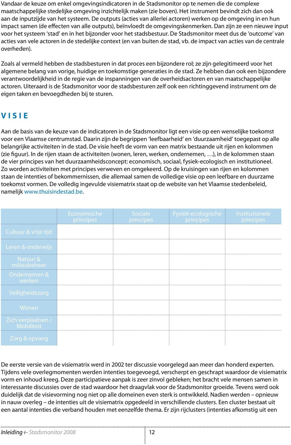 De outputs (acties van allerlei actoren) werken op de omgeving in en hun impact samen (de effecten van alle outputs), beïnvloedt de omgevingskenmerken.