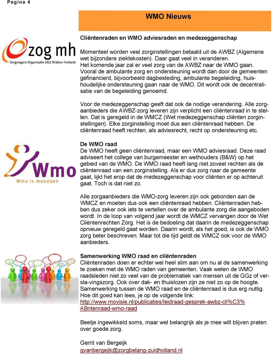 Vooral de ambulante zorg en ondersteuning wordt dan door de gemeenten gefinancierd, bijvoorbeeld dagbesteding, ambulante begeleiding, huishoudelijke ondersteuning gaan naar de WMO.