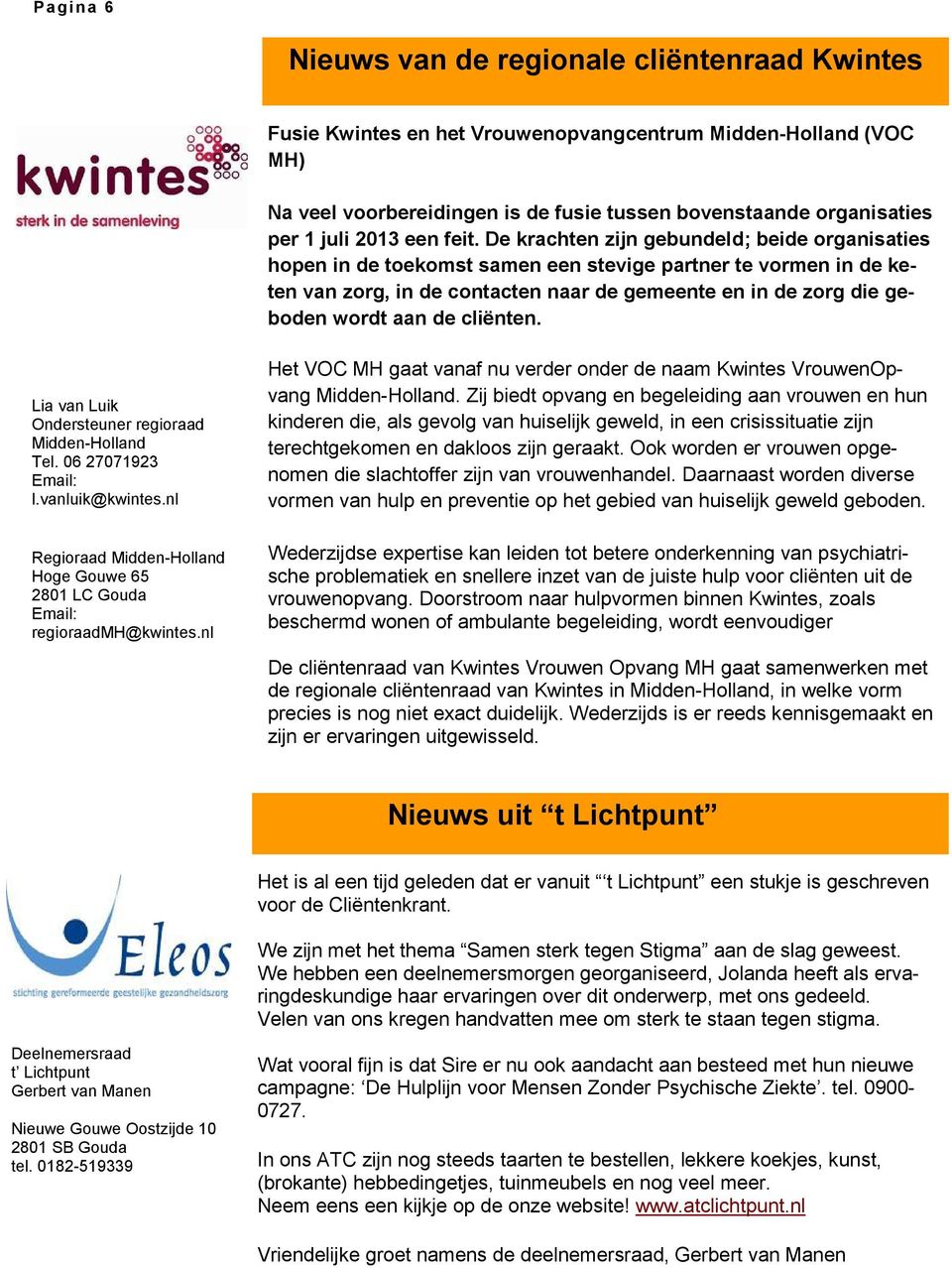 De krachten zijn gebundeld; beide organisaties hopen in de toekomst samen een stevige partner te vormen in de keten van zorg, in de contacten naar de gemeente en in de zorg die geboden wordt aan de