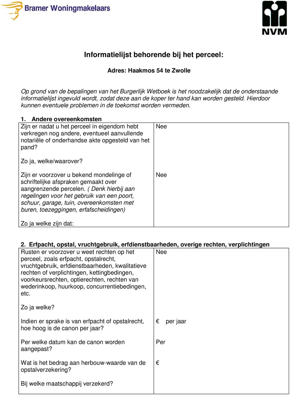 Andere overeenkomsten Zijn er nadat u het perceel in eigendom hebt verkregen nog andere, eventueel aanvullende notariële of onderhandse akte opgesteld van het pand? Zo ja, welke/waarover?