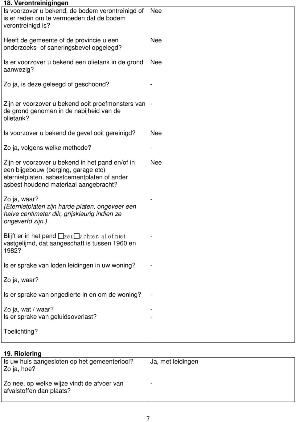 - Zijn er voorzover u bekend ooit proefmonsters van de grond genomen in de nabijheid van de olietank? Is voorzover u bekend de gevel ooit gereinigd? - Zo ja, volgens welke methode?