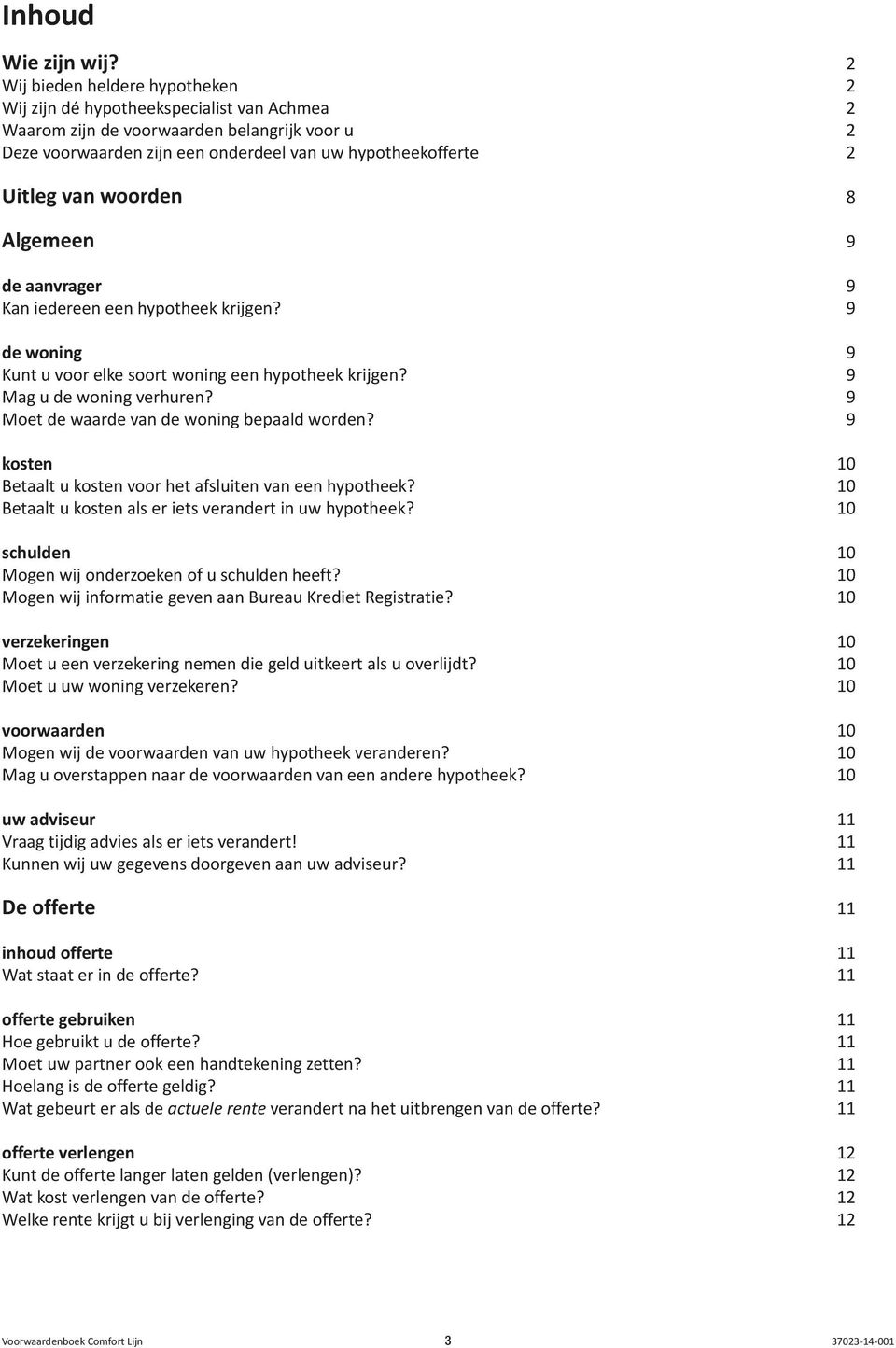 woorden 8 Algemeen 9 de aanvrager 9 Kan iedereen een hypotheek krijgen? 9 de woning 9 Kunt u voor elke soort woning een hypotheek krijgen? 9 Mag u de woning verhuren?