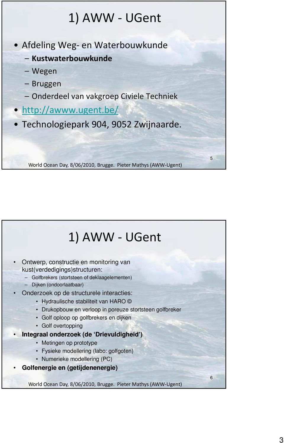 5 1) AWW UGent Ontwerp, constructie en monitoring van kust(verdedigings)structuren: Golfbrekers (stortsteen t t of deklaagelementen) l Dijken (ondoorlaatbaar) Onderzoek op de