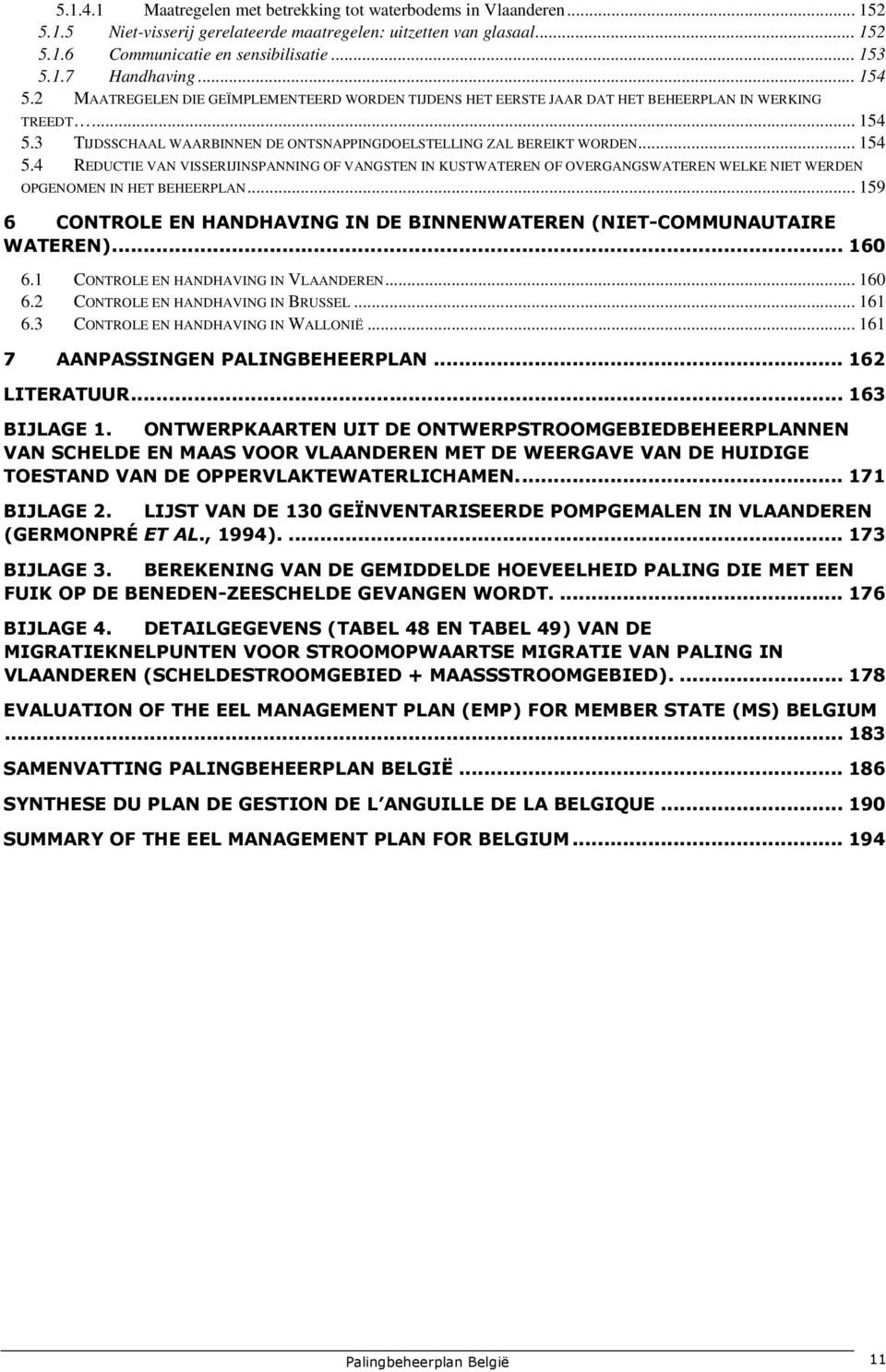 .. 159 6 CONTROLE EN HANDHAVING IN DE BINNENWATEREN (NIET-COMMUNAUTAIRE WATEREN)... 160 6.1 CONTROLE EN HANDHAVING IN VLAANDEREN... 160 6.2 CONTROLE EN HANDHAVING IN BRUSSEL... 161 6.